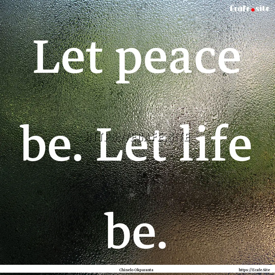 Let peace be. Let life be. : Quote by Chinelo Okparanta