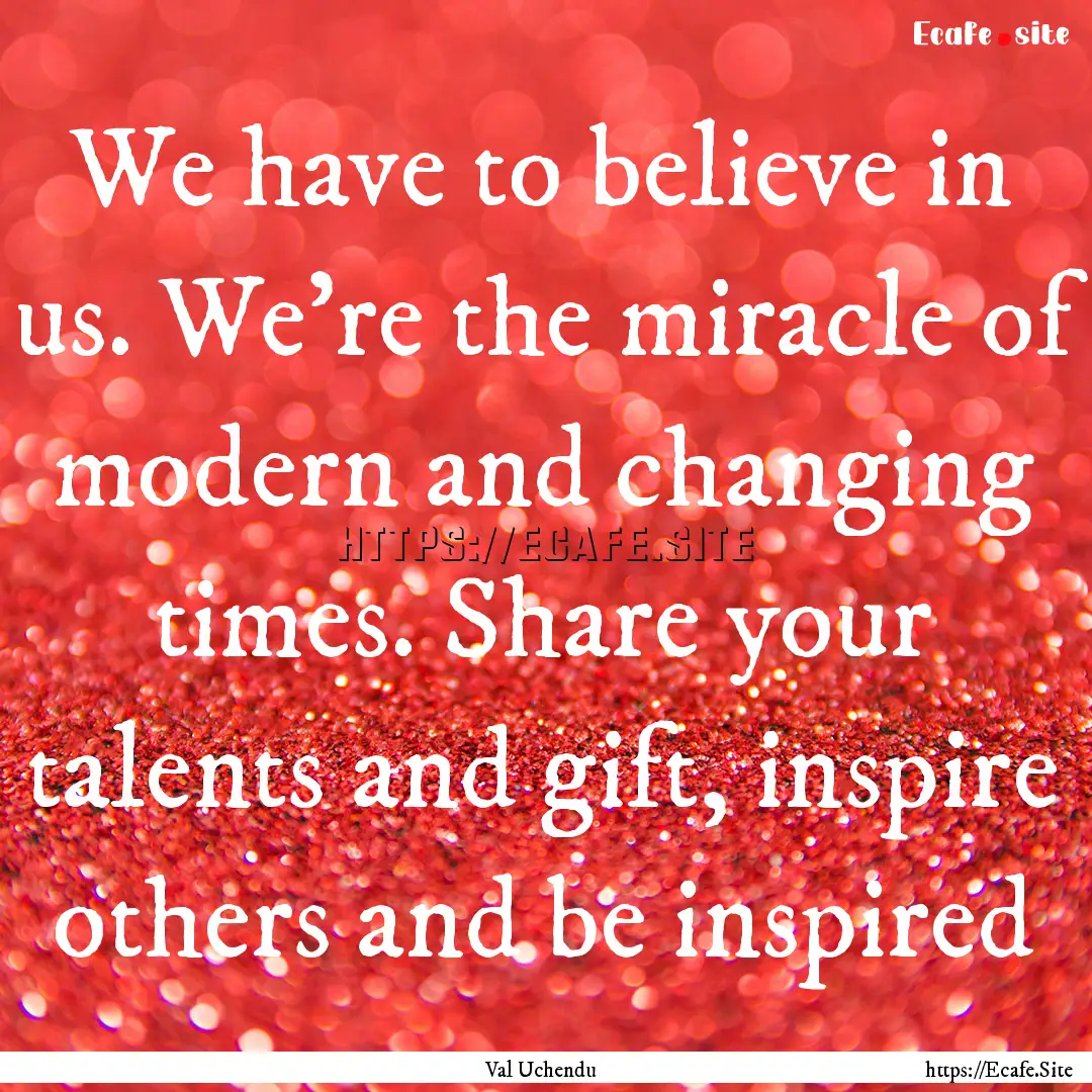 We have to believe in us. We're the miracle.... : Quote by Val Uchendu