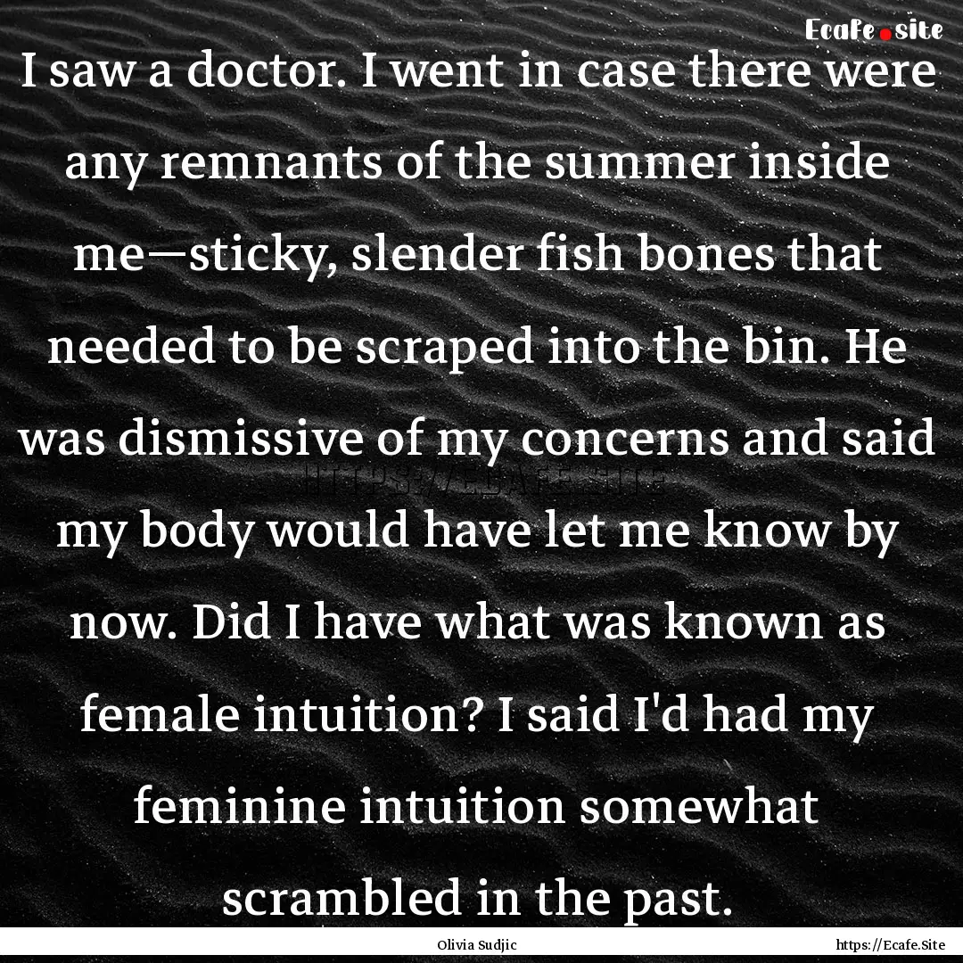 I saw a doctor. I went in case there were.... : Quote by Olivia Sudjic