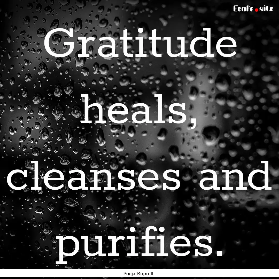 Gratitude heals, cleanses and purifies. : Quote by Pooja Ruprell