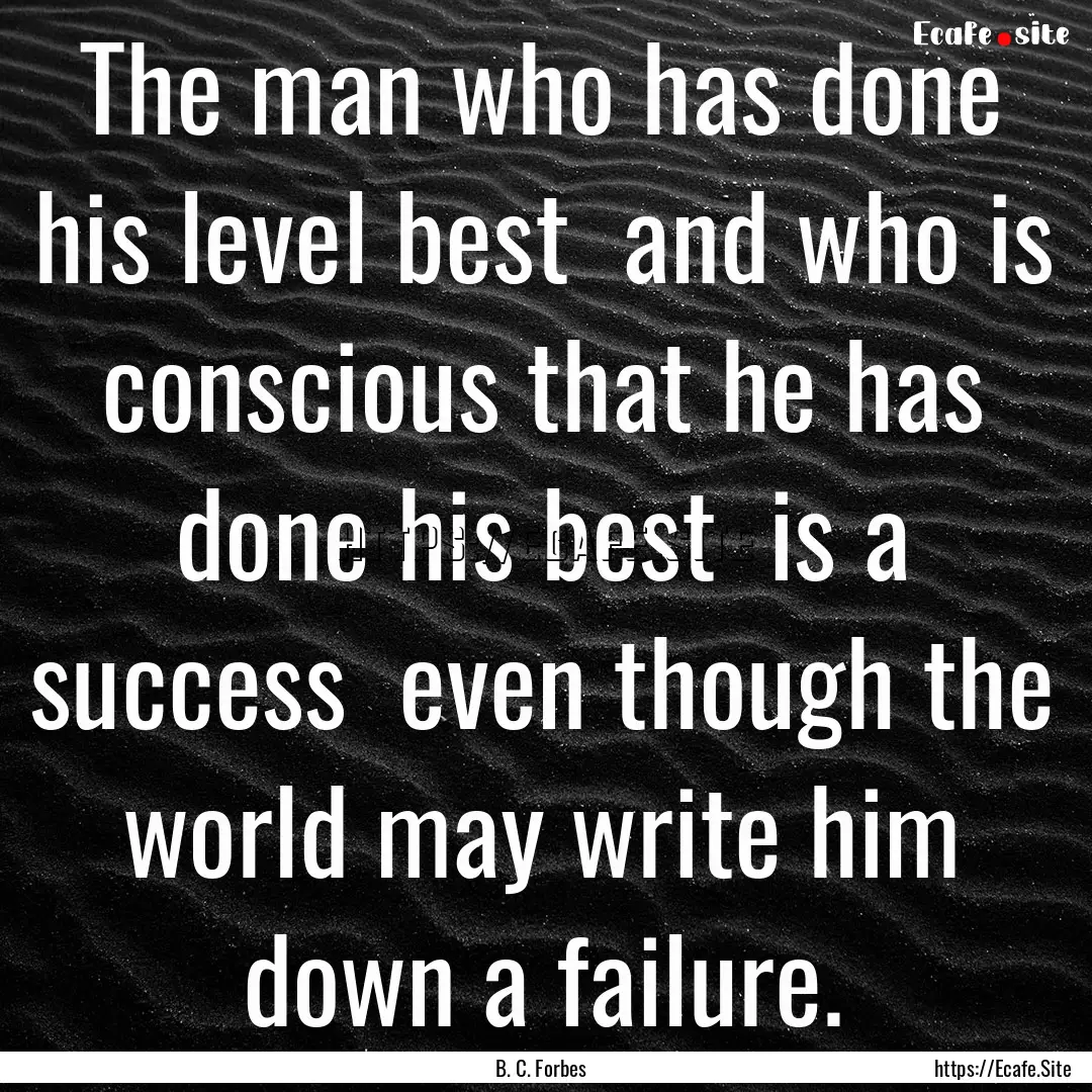 The man who has done his level best and.... : Quote by B. C. Forbes