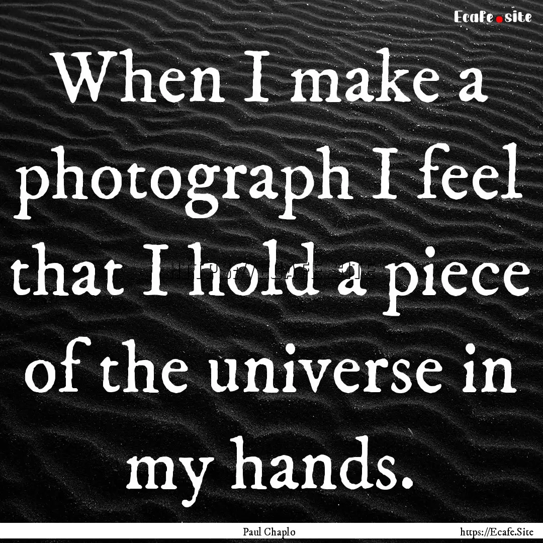 When I make a photograph I feel that I hold.... : Quote by Paul Chaplo