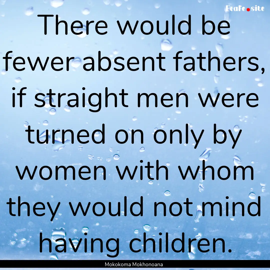 There would be fewer absent fathers, if straight.... : Quote by Mokokoma Mokhonoana