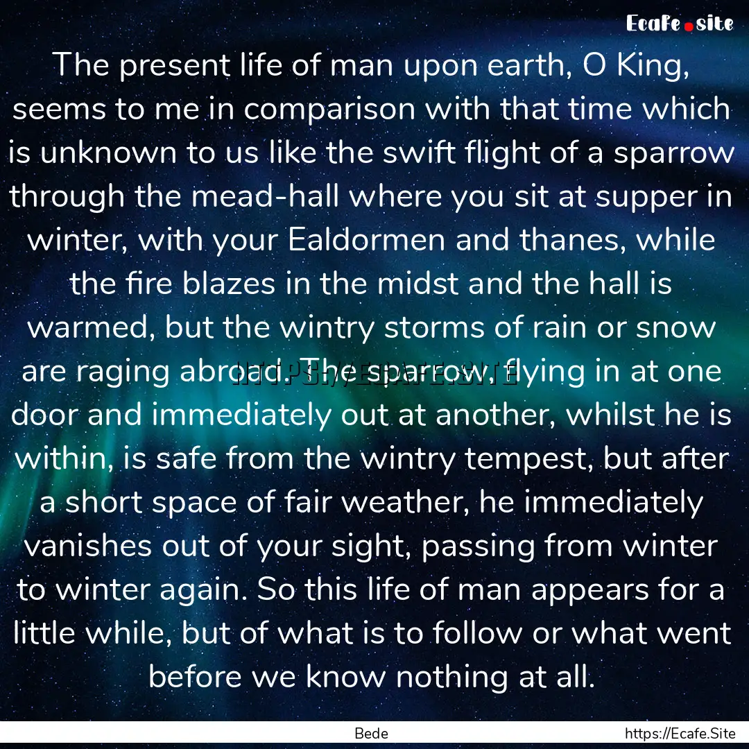 The present life of man upon earth, O King,.... : Quote by Bede