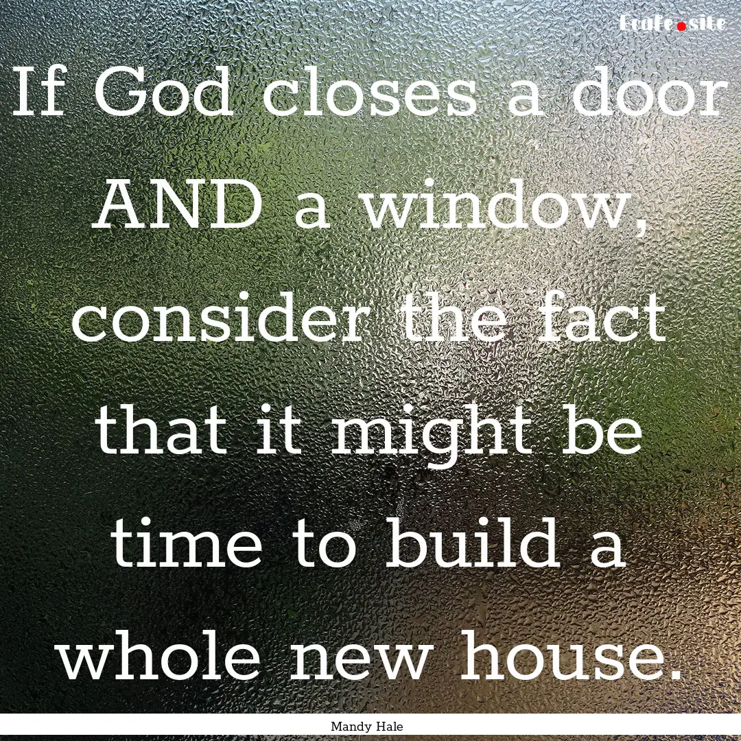 If God closes a door AND a window, consider.... : Quote by Mandy Hale