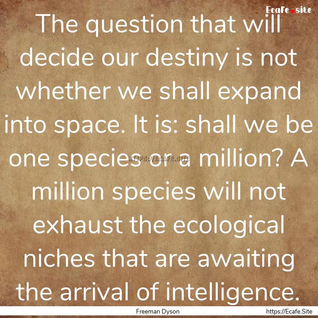 The question that will decide our destiny.... : Quote by Freeman Dyson