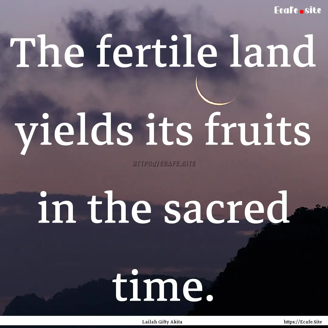 The fertile land yields its fruits in the.... : Quote by Lailah Gifty Akita