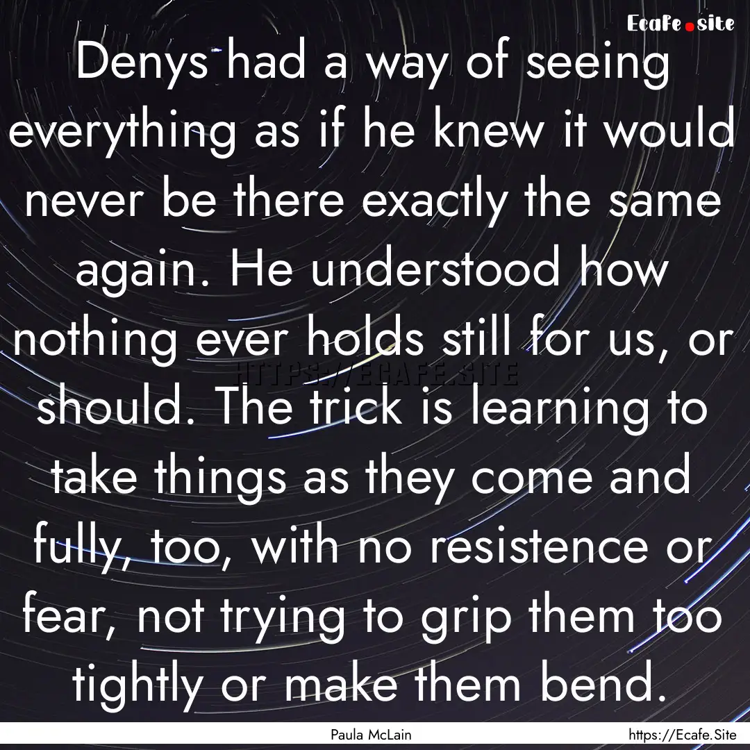 Denys had a way of seeing everything as if.... : Quote by Paula McLain