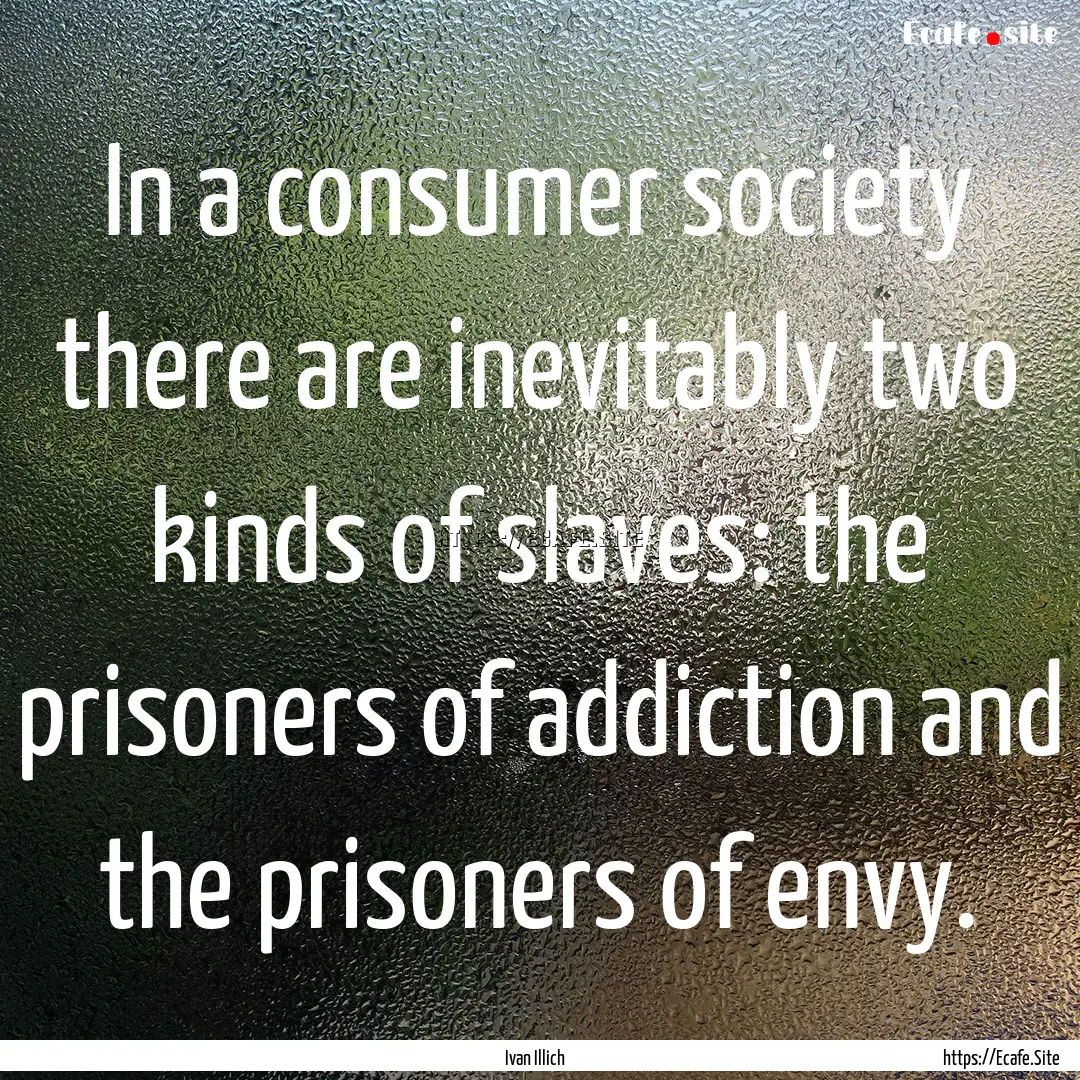 In a consumer society there are inevitably.... : Quote by Ivan Illich