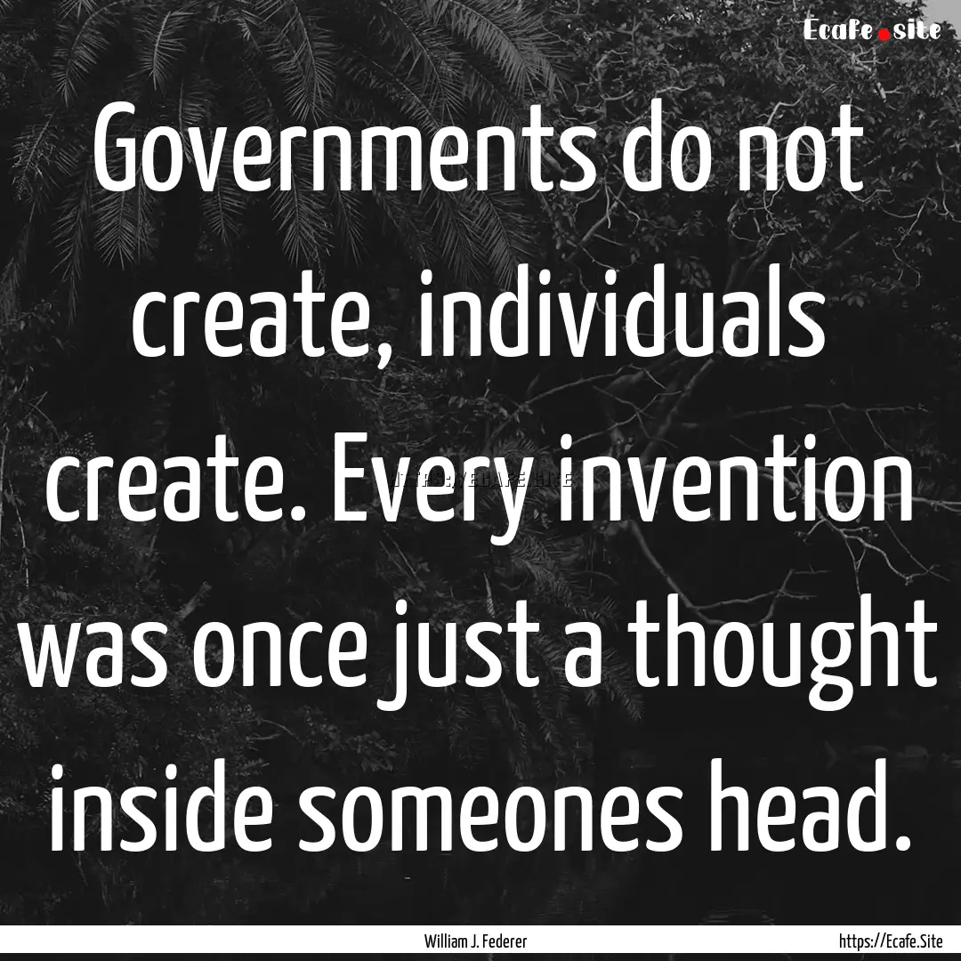 Governments do not create, individuals create..... : Quote by William J. Federer