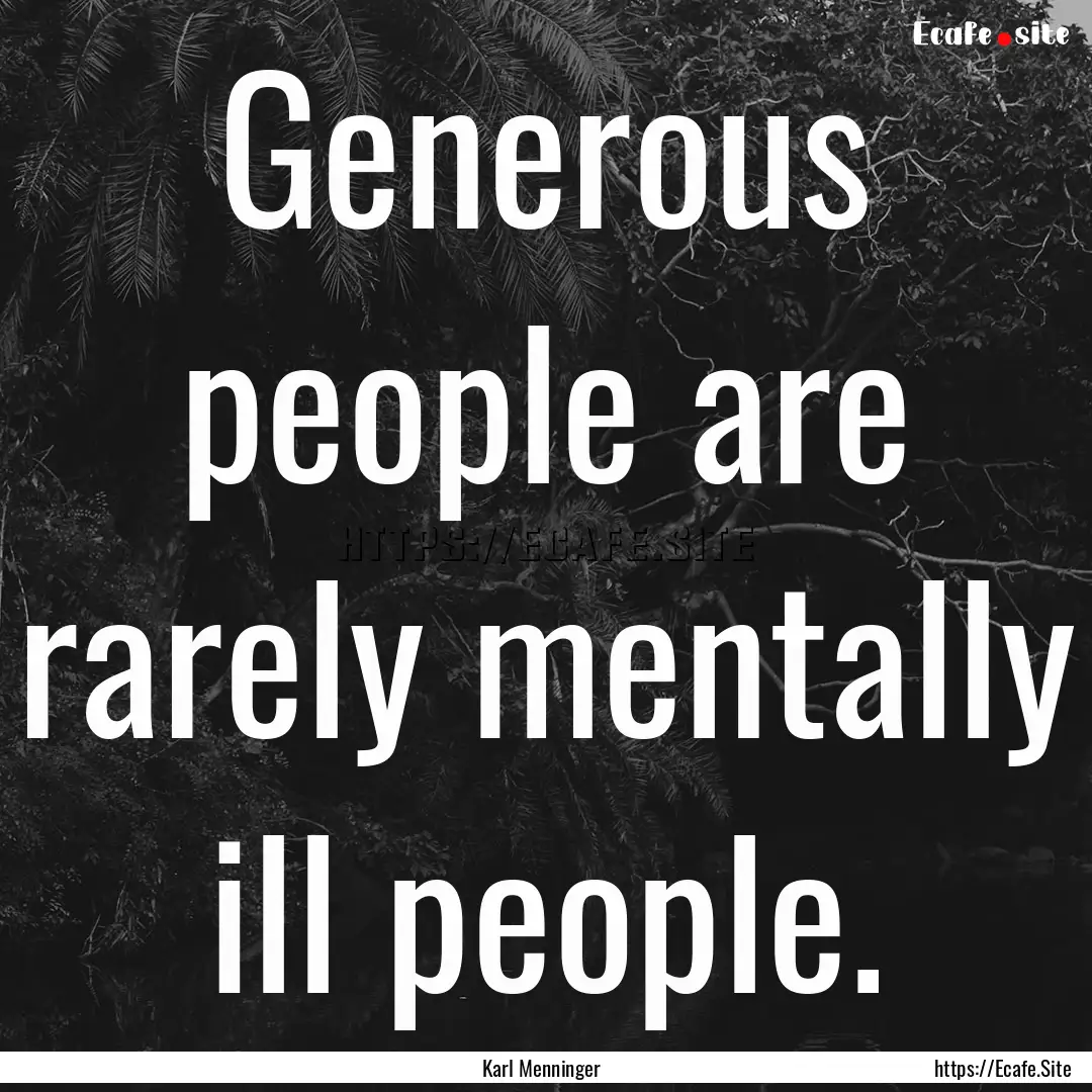 Generous people are rarely mentally ill people..... : Quote by Karl Menninger