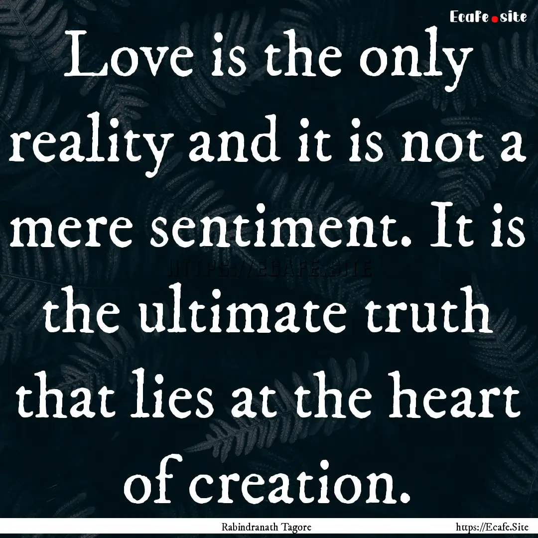 Love is the only reality and it is not a.... : Quote by Rabindranath Tagore