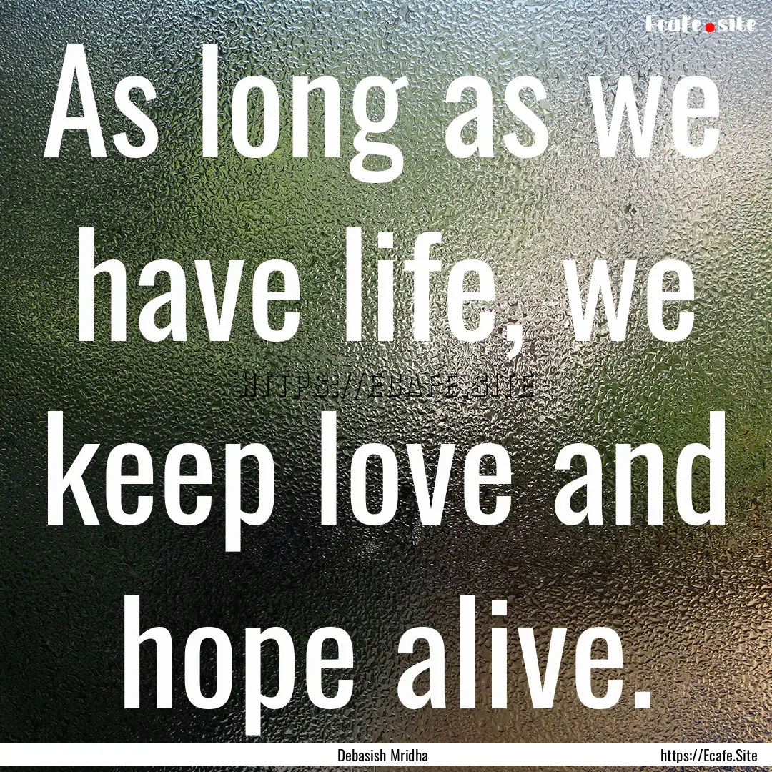 As long as we have life, we keep love and.... : Quote by Debasish Mridha