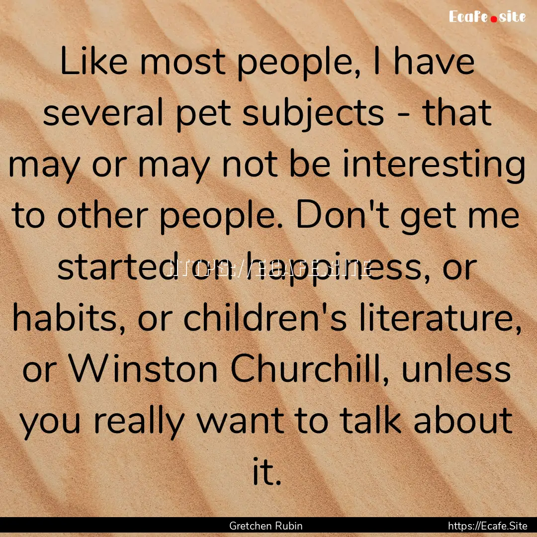 Like most people, I have several pet subjects.... : Quote by Gretchen Rubin