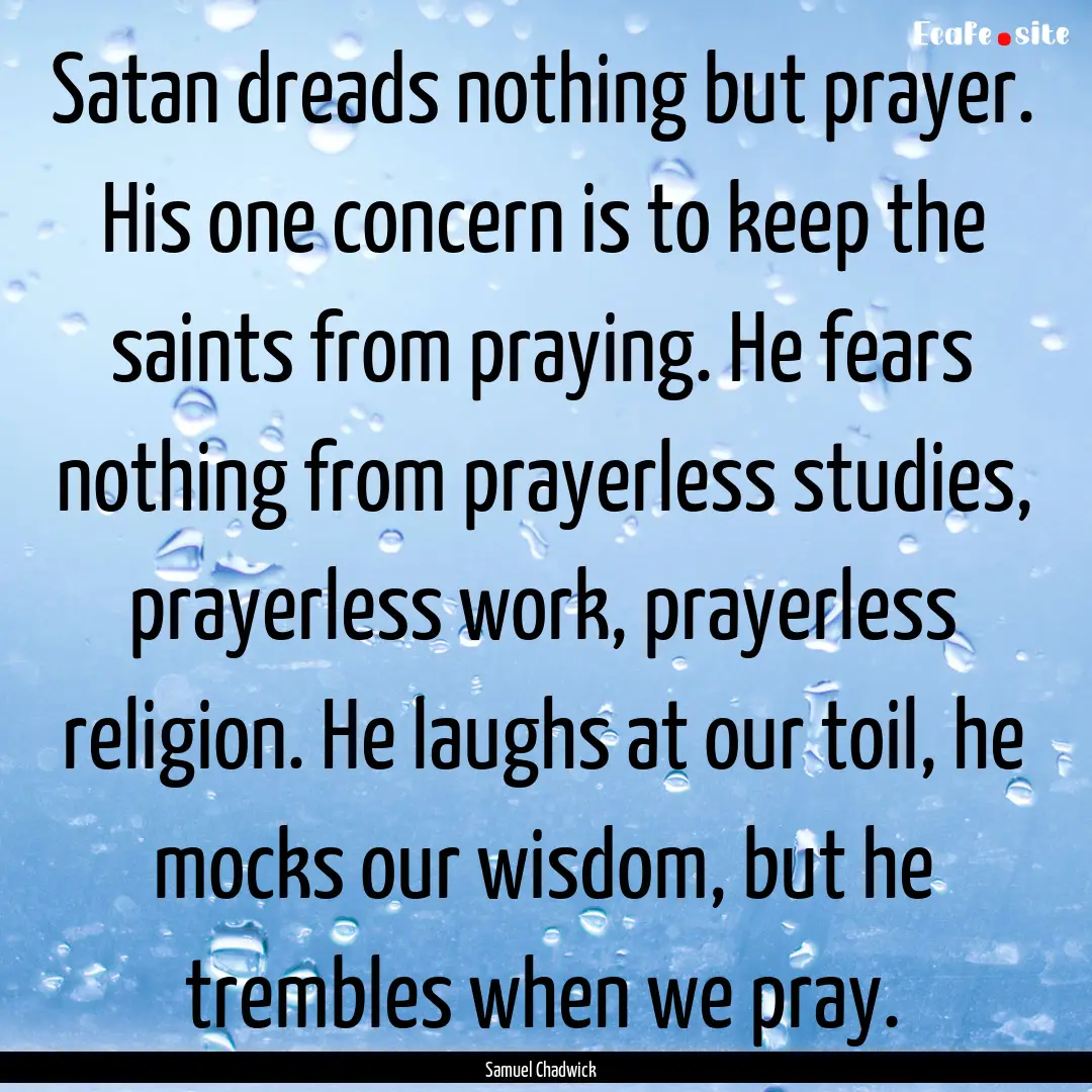 Satan dreads nothing but prayer. His one.... : Quote by Samuel Chadwick