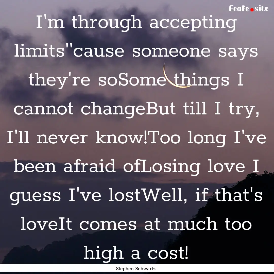 I'm through accepting limits''cause someone.... : Quote by Stephen Schwartz