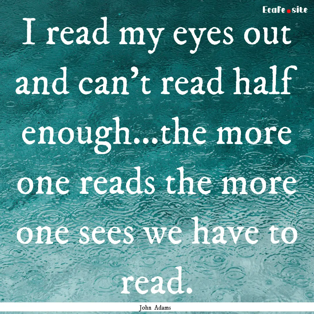 I read my eyes out and can't read half enough...the.... : Quote by John Adams