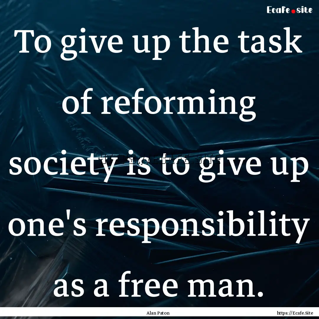 To give up the task of reforming society.... : Quote by Alan Paton