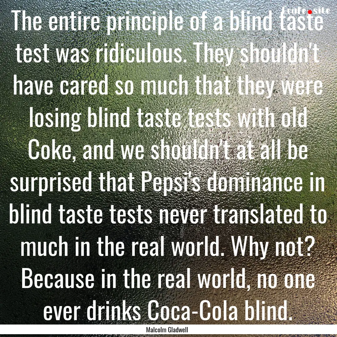 The entire principle of a blind taste test.... : Quote by Malcolm Gladwell