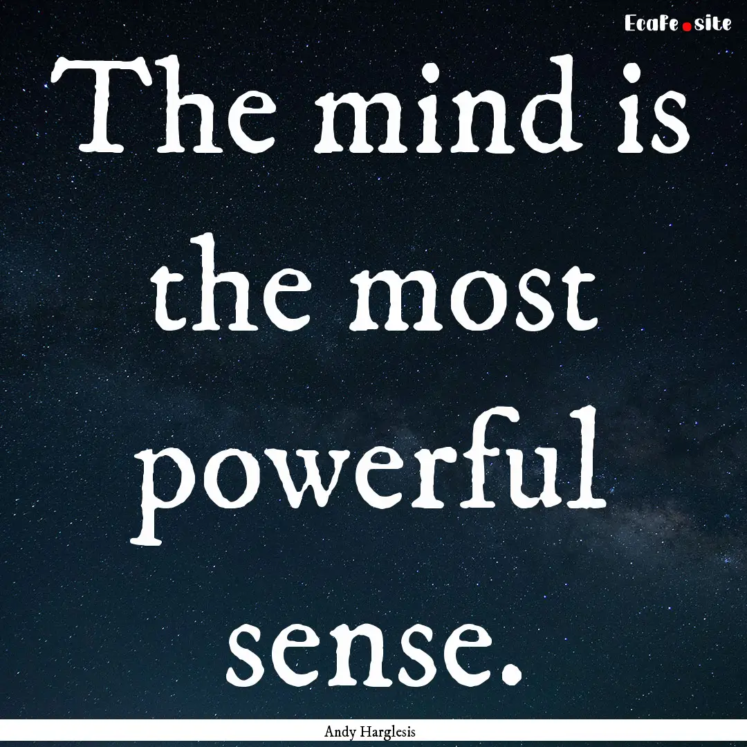 The mind is the most powerful sense. : Quote by Andy Harglesis