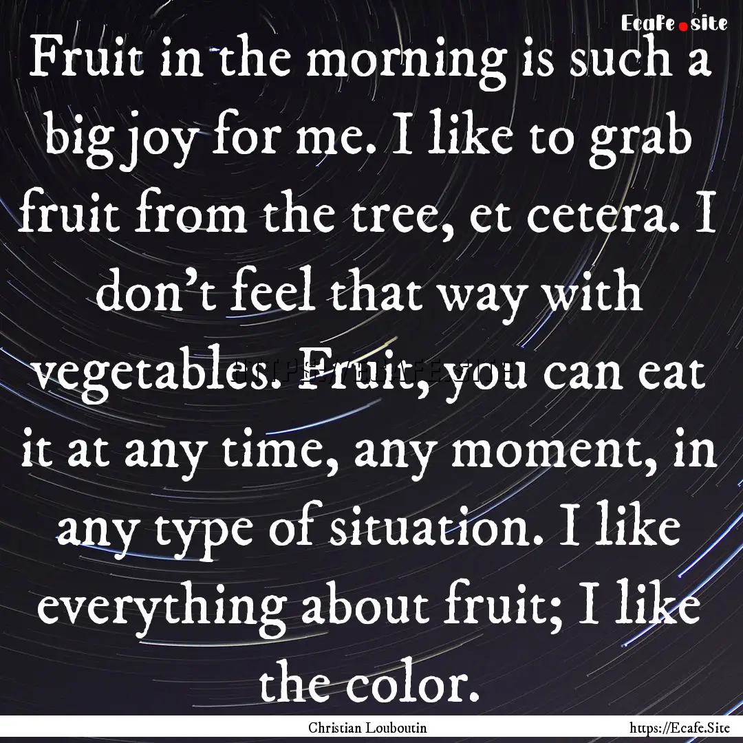 Fruit in the morning is such a big joy for.... : Quote by Christian Louboutin