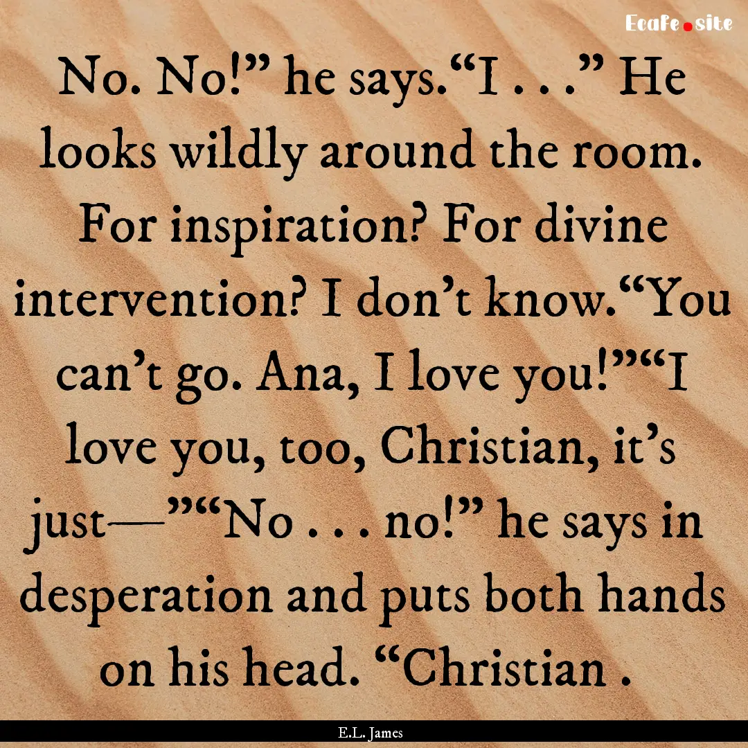 No. No!” he says.“I . . .” He looks.... : Quote by E.L. James