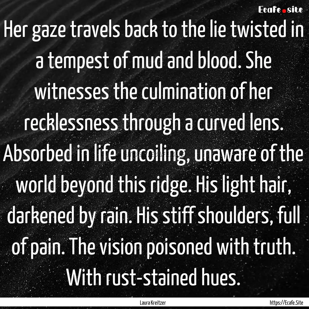 Her gaze travels back to the lie twisted.... : Quote by Laura Kreitzer