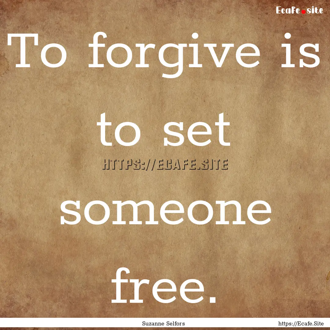 To forgive is to set someone free. : Quote by Suzanne Selfors