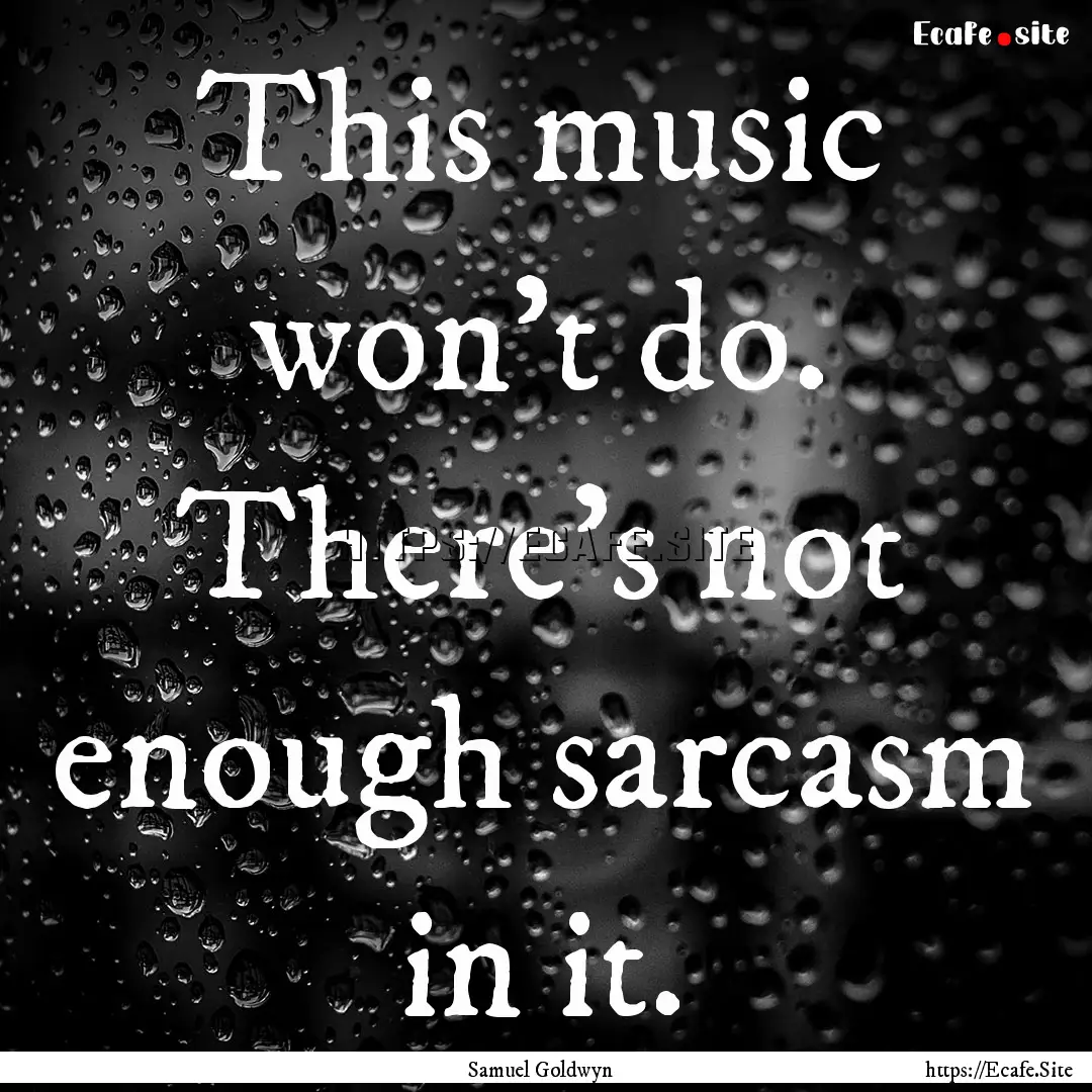 This music won't do. There's not enough sarcasm.... : Quote by Samuel Goldwyn