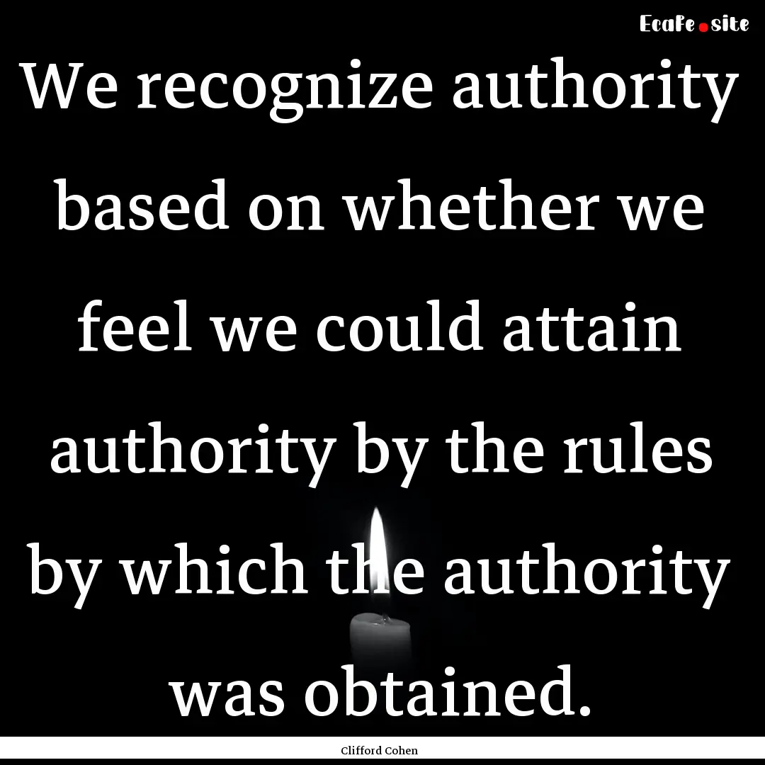 We recognize authority based on whether we.... : Quote by Clifford Cohen