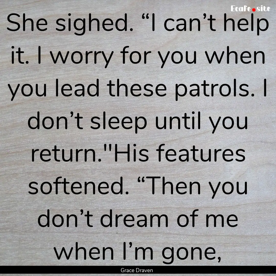 She sighed. “I can’t help it. I worry.... : Quote by Grace Draven