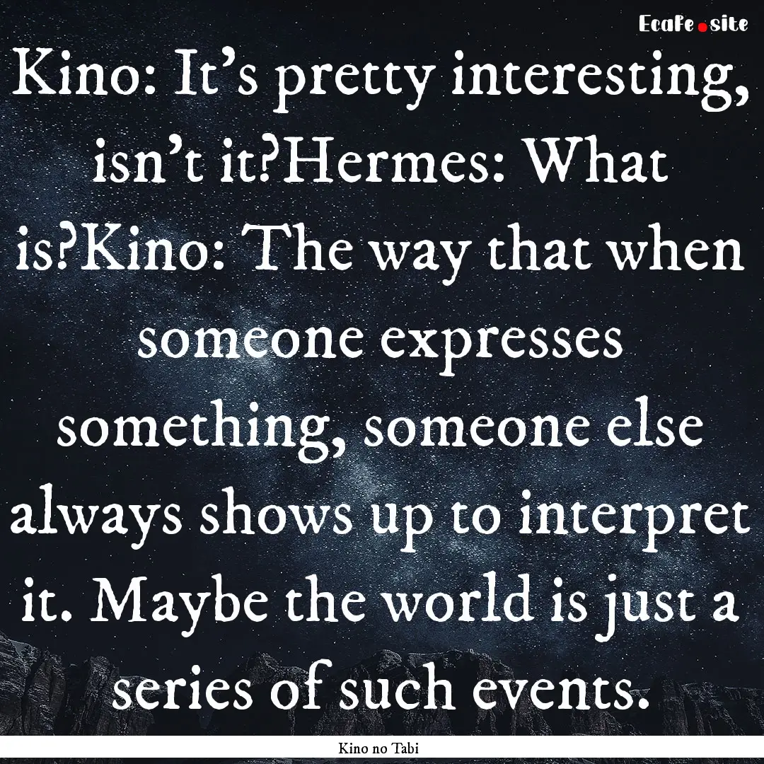 Kino: It's pretty interesting, isn't it?Hermes:.... : Quote by Kino no Tabi