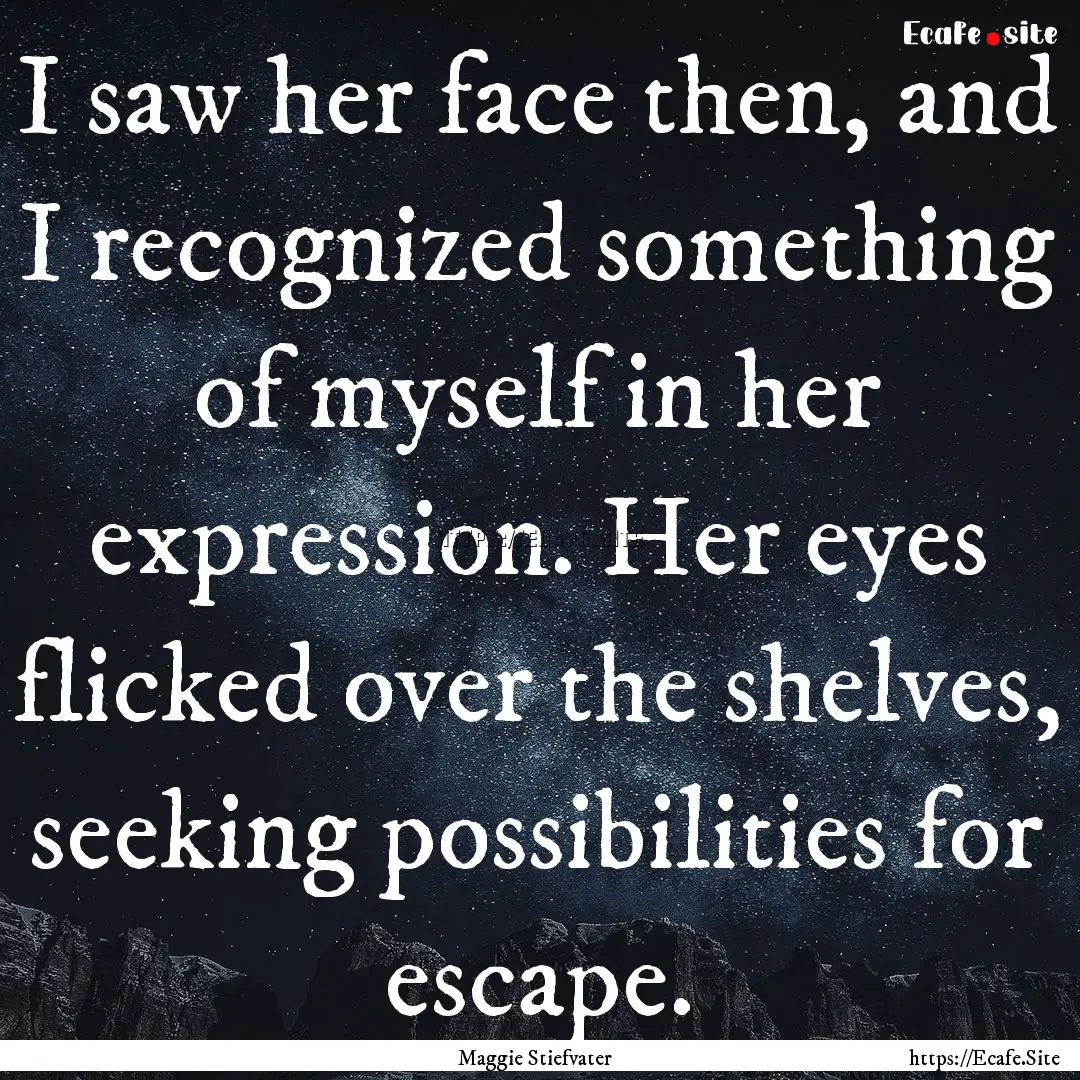 I saw her face then, and I recognized something.... : Quote by Maggie Stiefvater