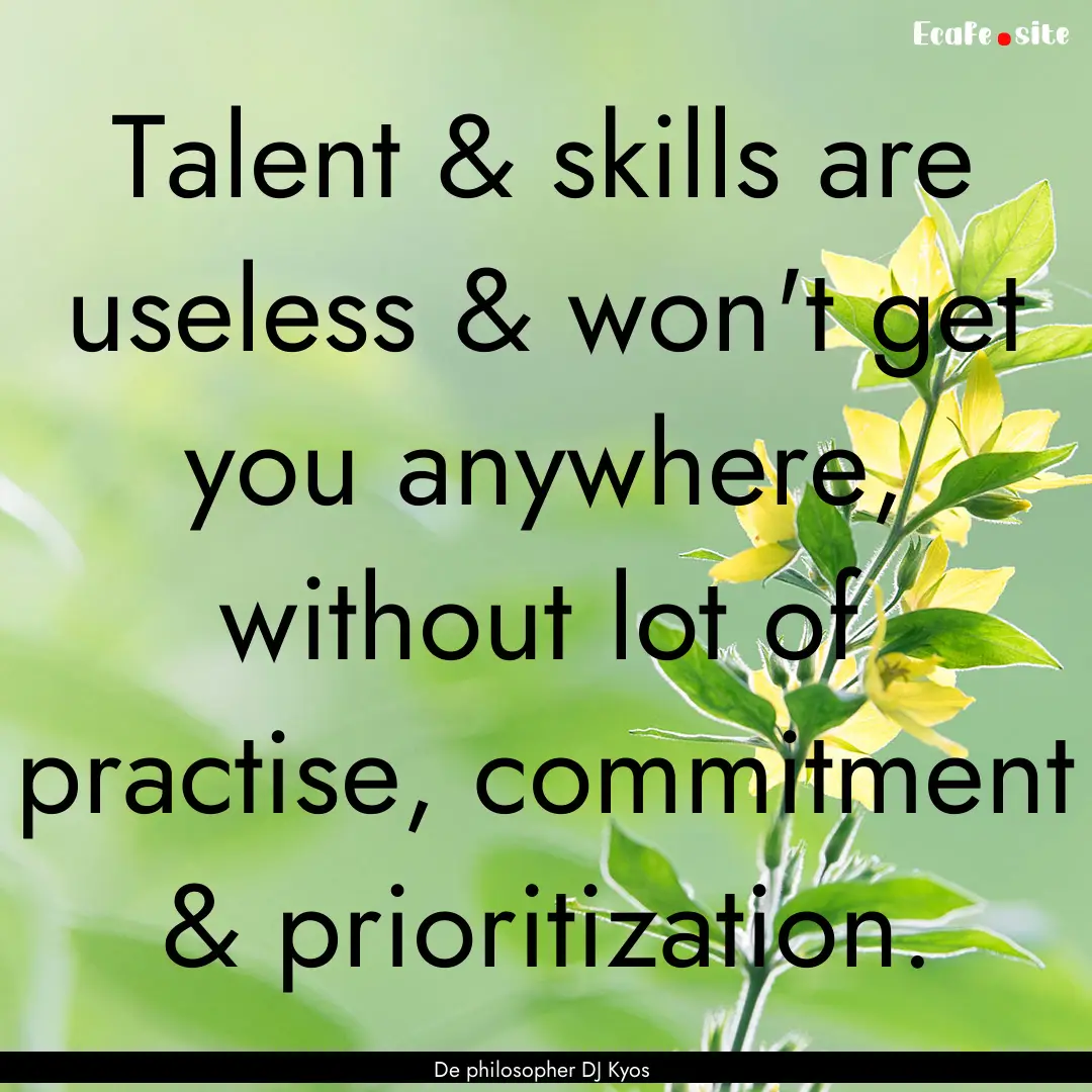 Talent & skills are useless & won't get you.... : Quote by De philosopher DJ Kyos