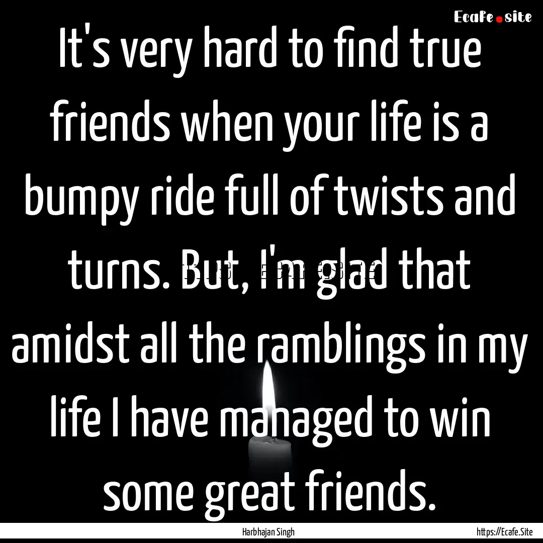 It's very hard to find true friends when.... : Quote by Harbhajan Singh