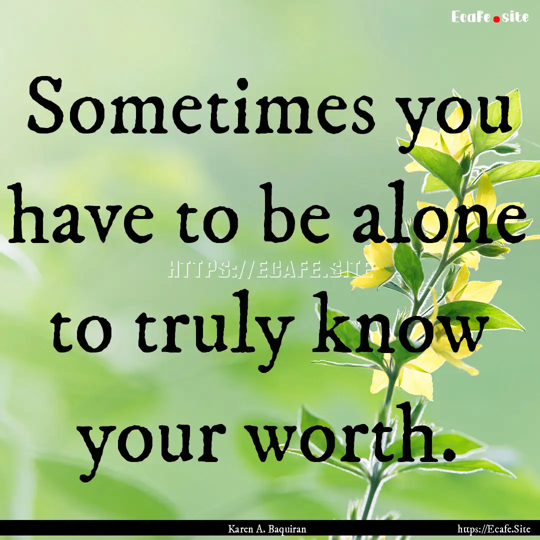 Sometimes you have to be alone to truly know.... : Quote by Karen A. Baquiran