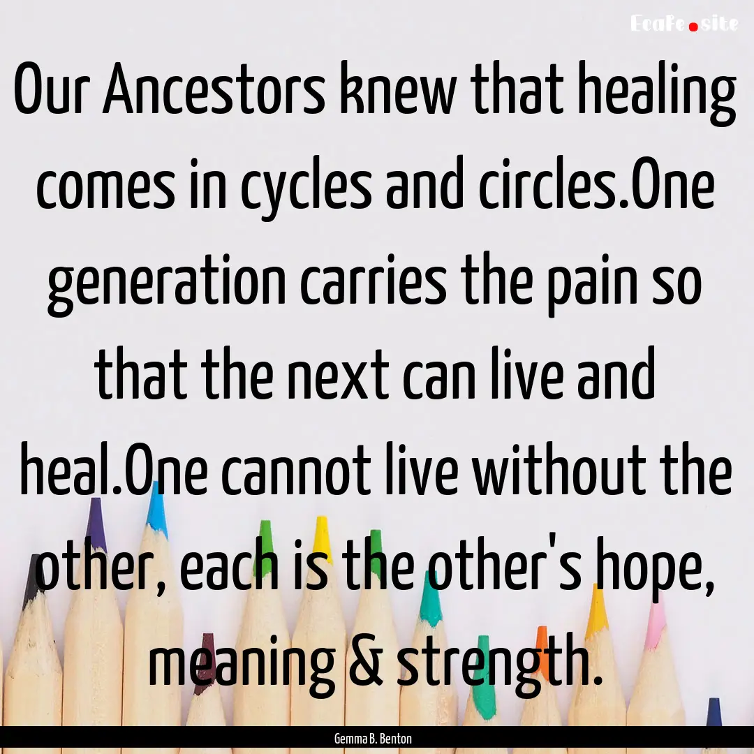 Our Ancestors knew that healing comes in.... : Quote by Gemma B. Benton