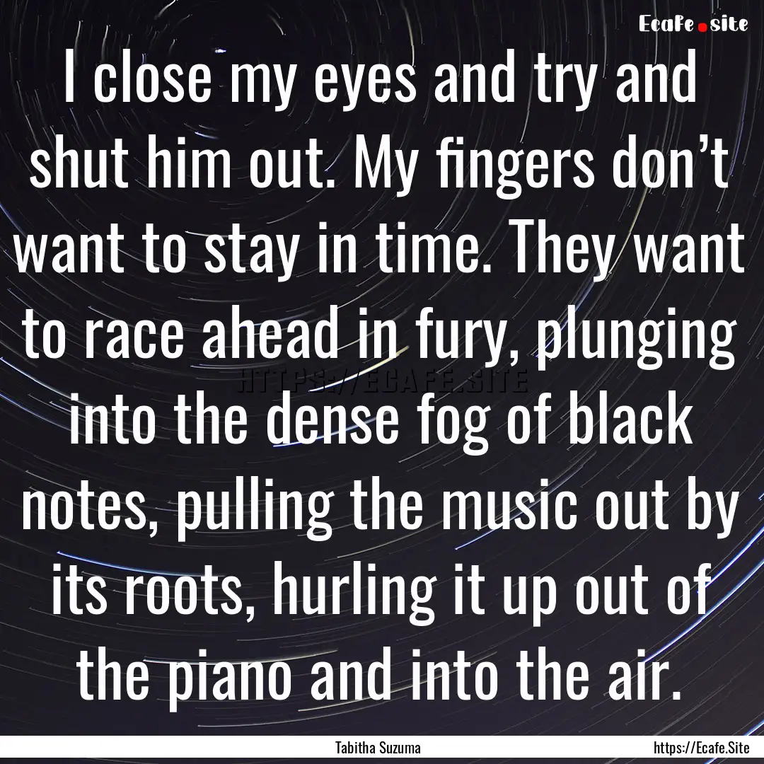 I close my eyes and try and shut him out..... : Quote by Tabitha Suzuma