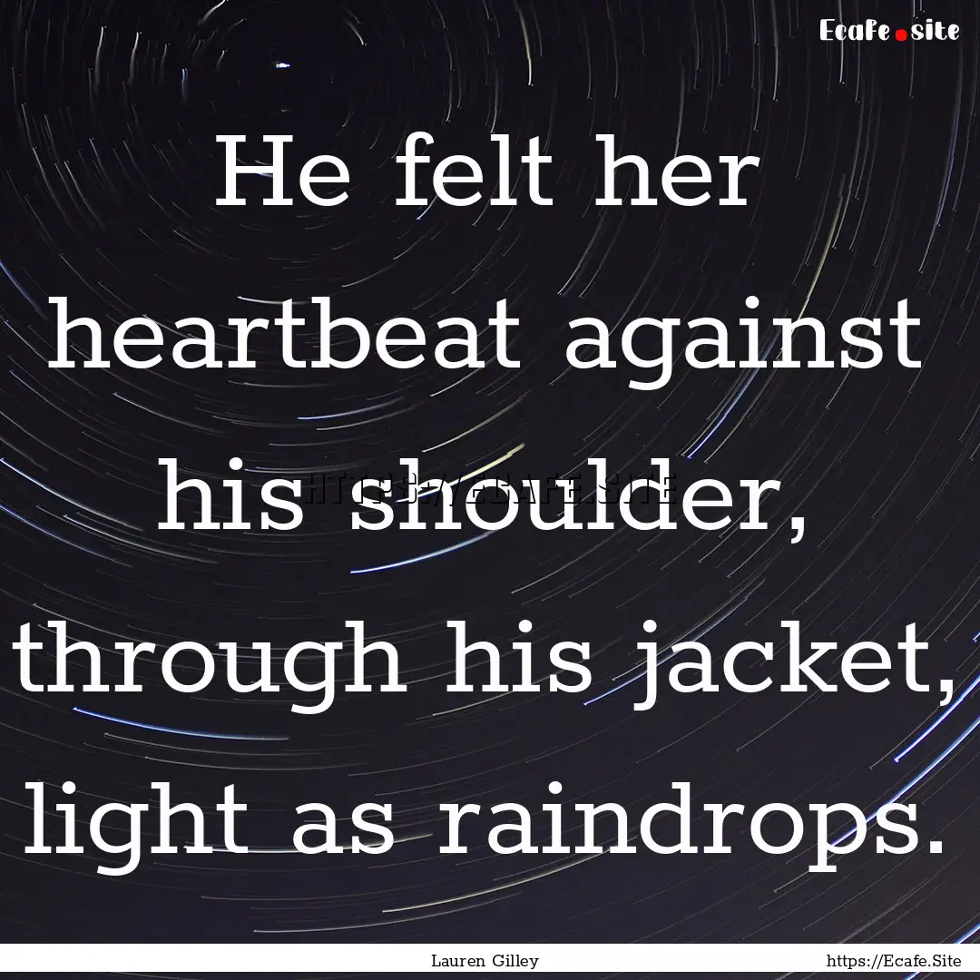 He felt her heartbeat against his shoulder,.... : Quote by Lauren Gilley