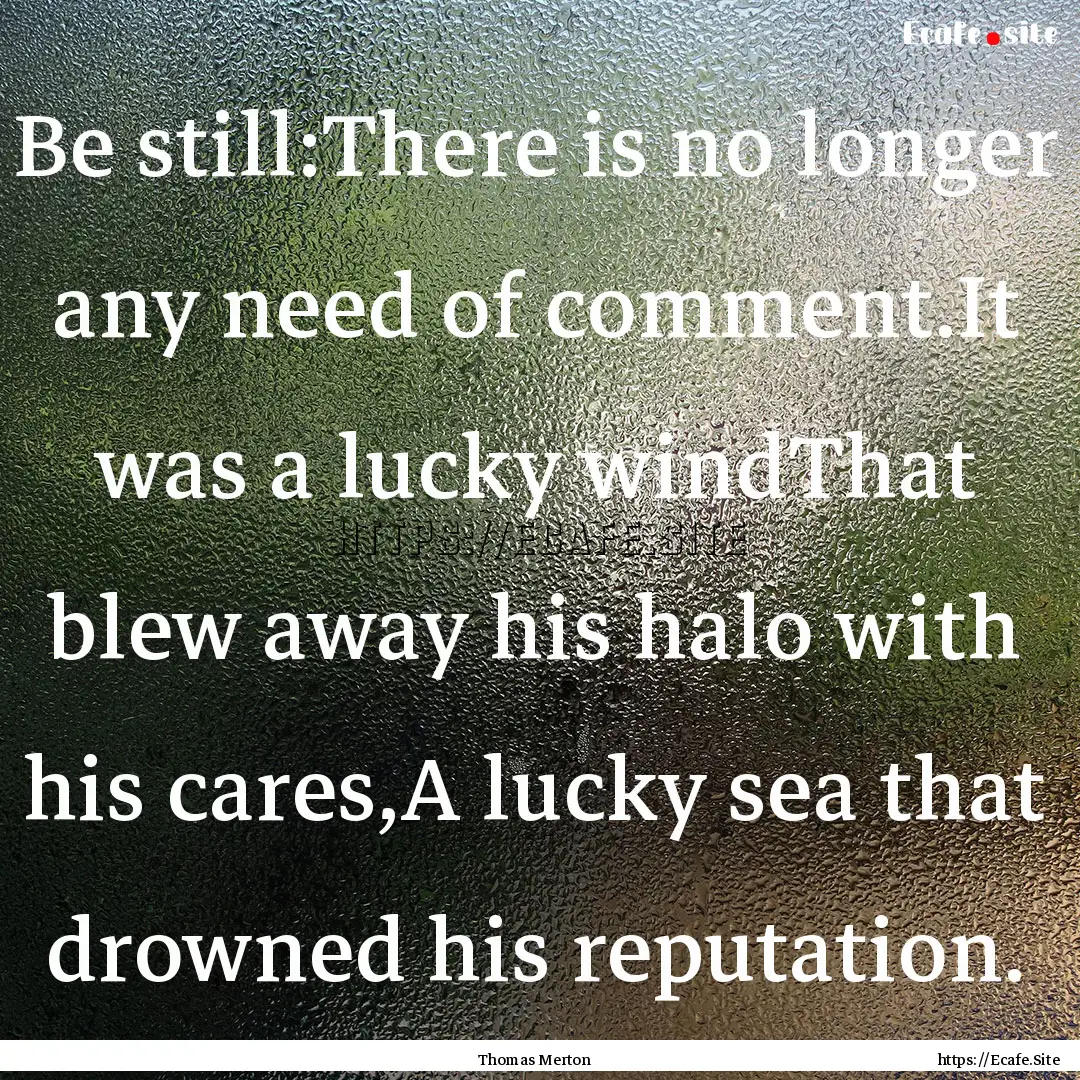 Be still:There is no longer any need of comment.It.... : Quote by Thomas Merton