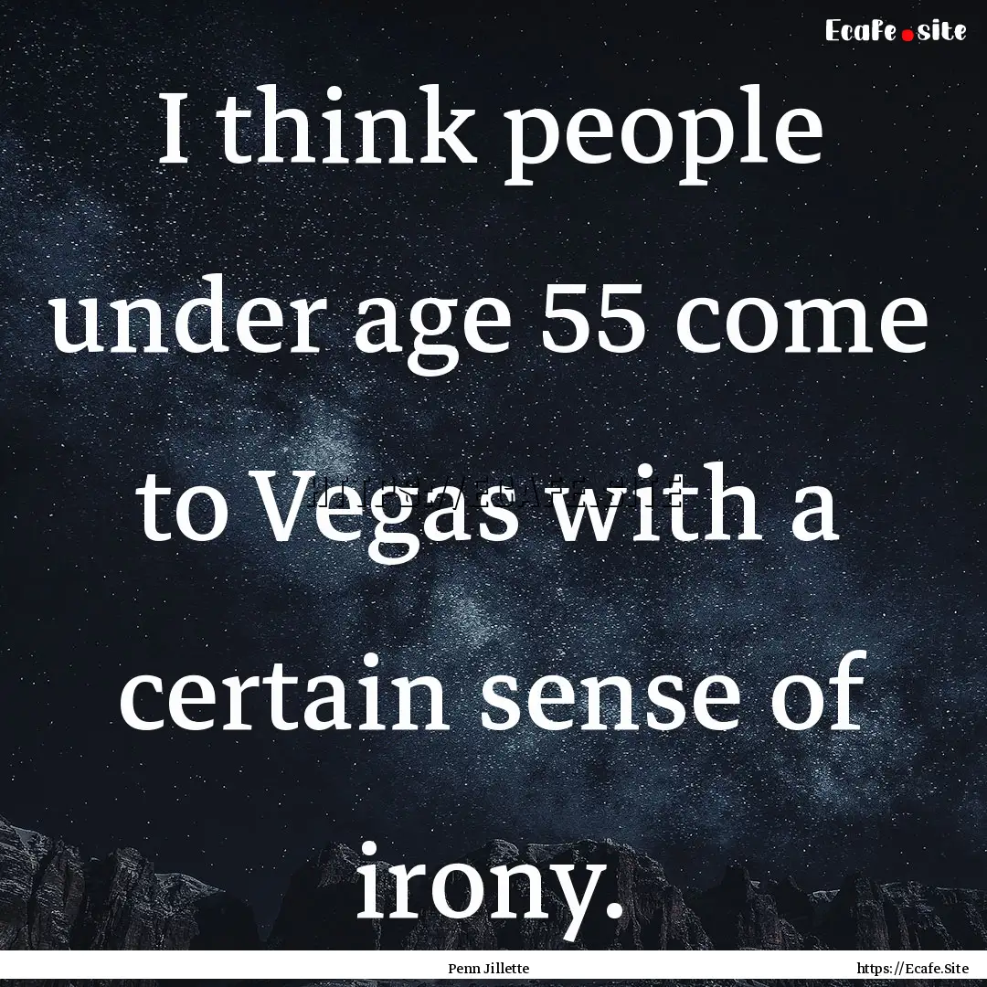 I think people under age 55 come to Vegas.... : Quote by Penn Jillette