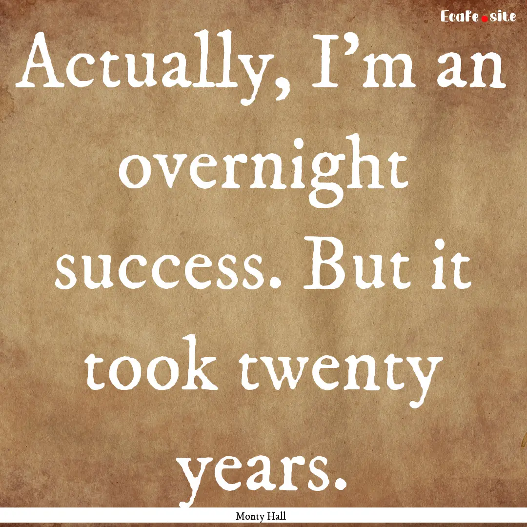 Actually, I'm an overnight success. But it.... : Quote by Monty Hall