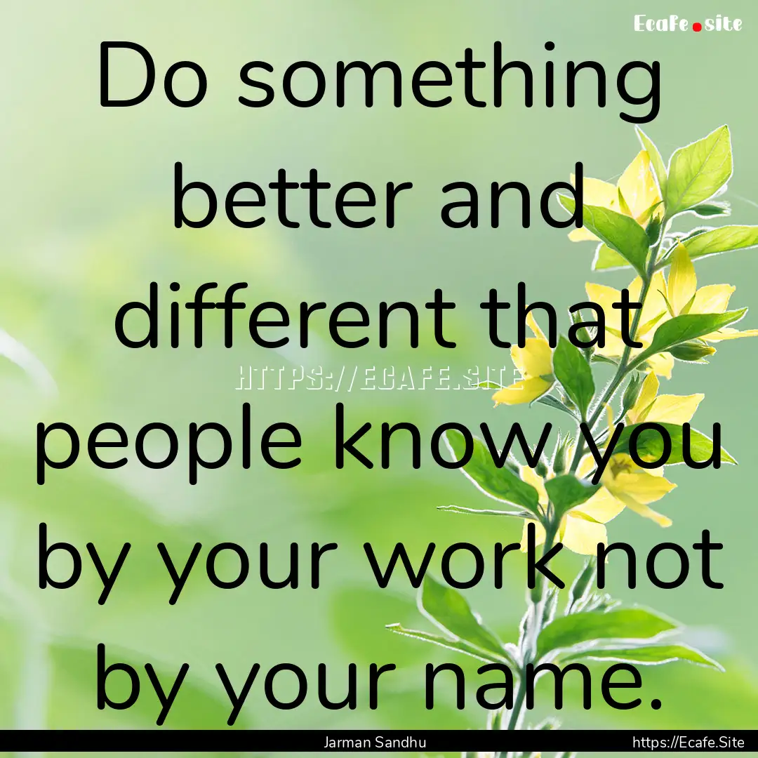 Do something better and different that people.... : Quote by Jarman Sandhu