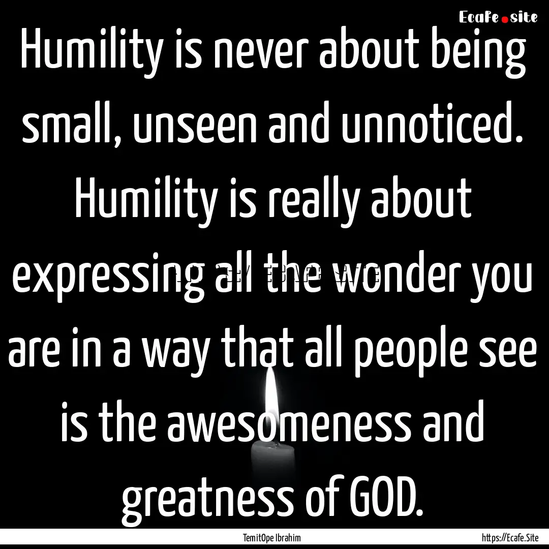 Humility is never about being small, unseen.... : Quote by TemitOpe Ibrahim