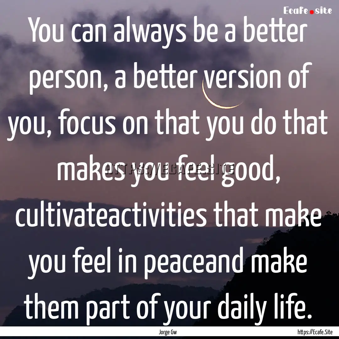 You can always be a better person, a better.... : Quote by Jorge Gw