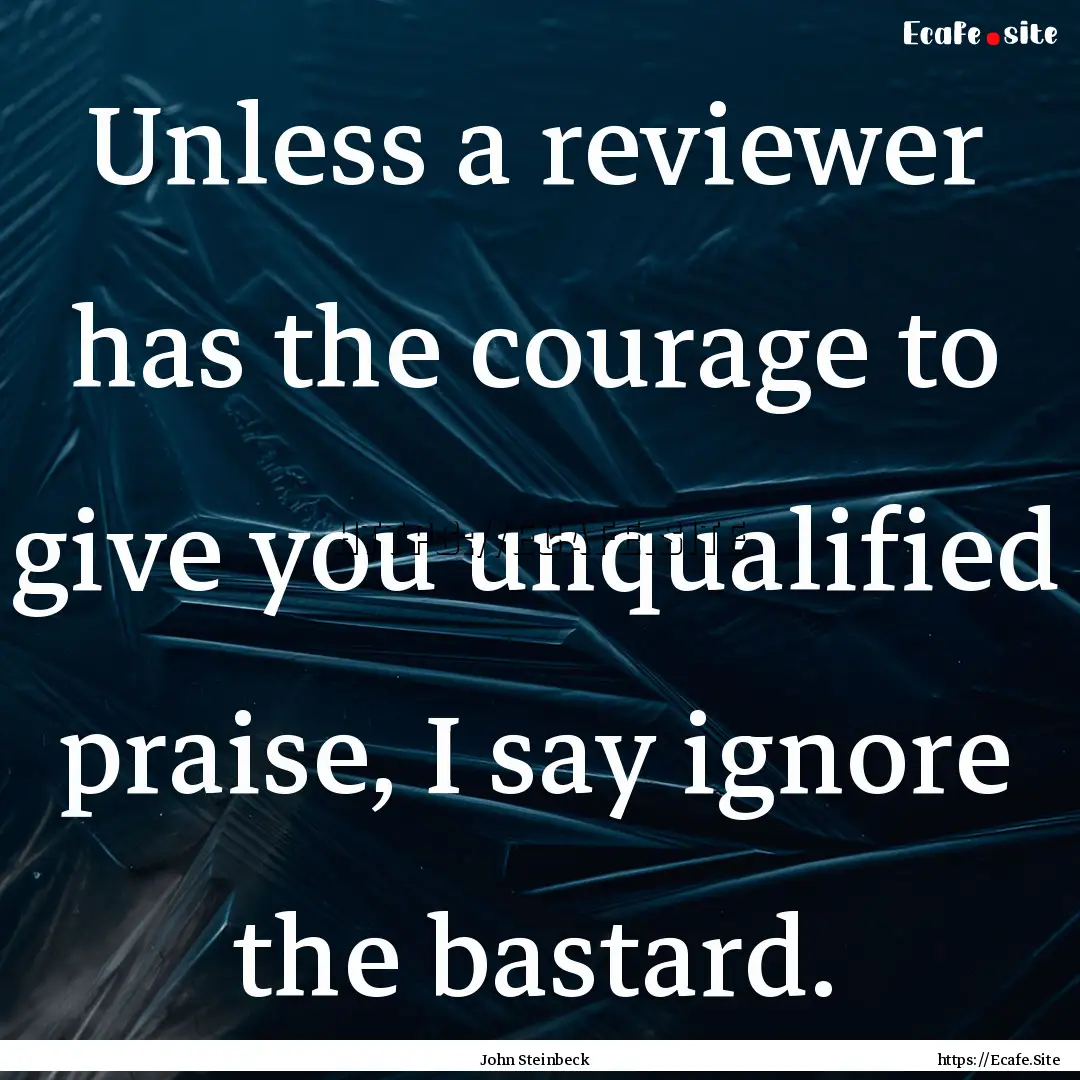 Unless a reviewer has the courage to give.... : Quote by John Steinbeck