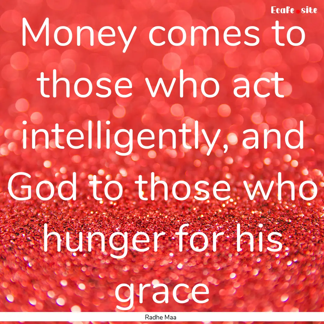 Money comes to those who act intelligently,.... : Quote by Radhe Maa