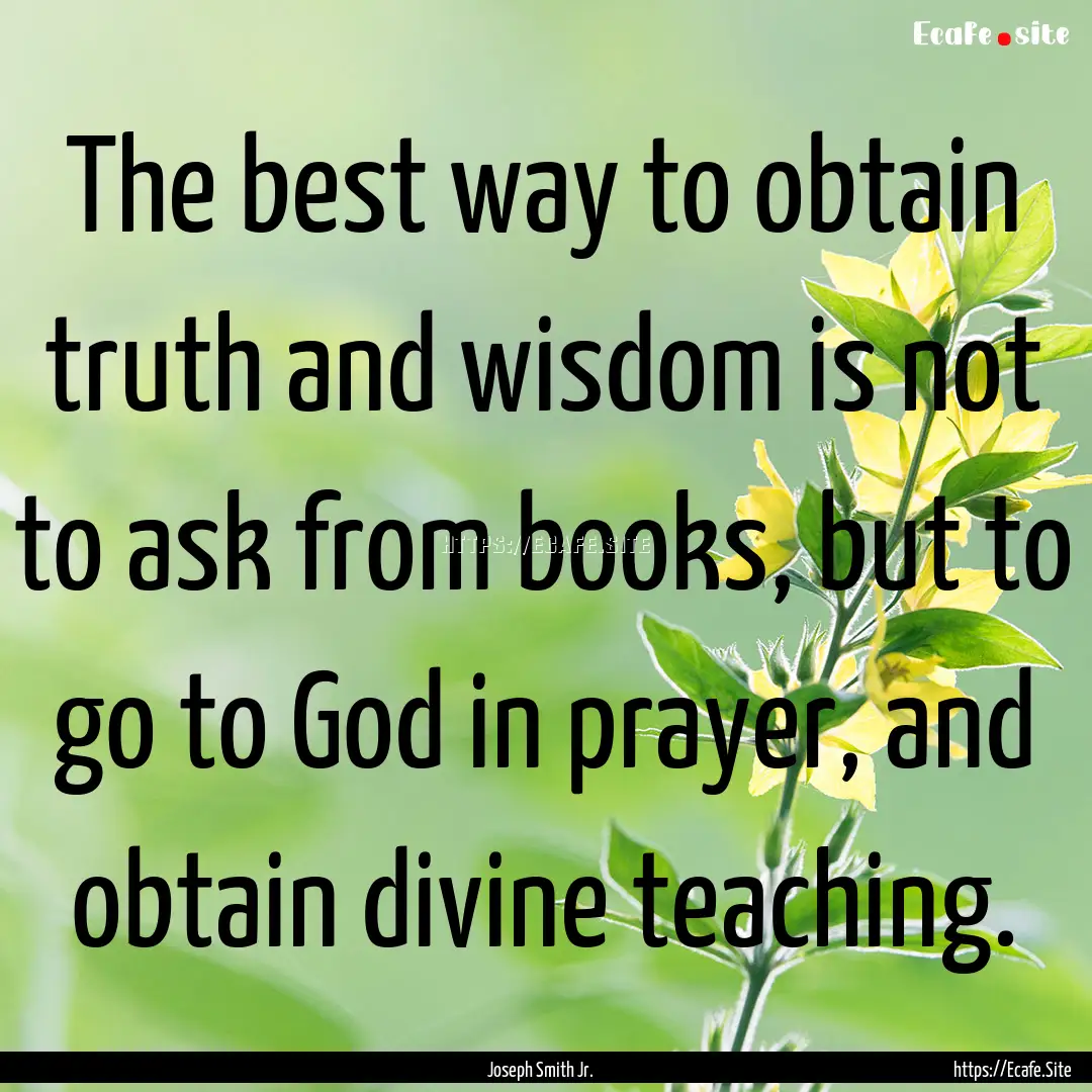 The best way to obtain truth and wisdom is.... : Quote by Joseph Smith Jr.