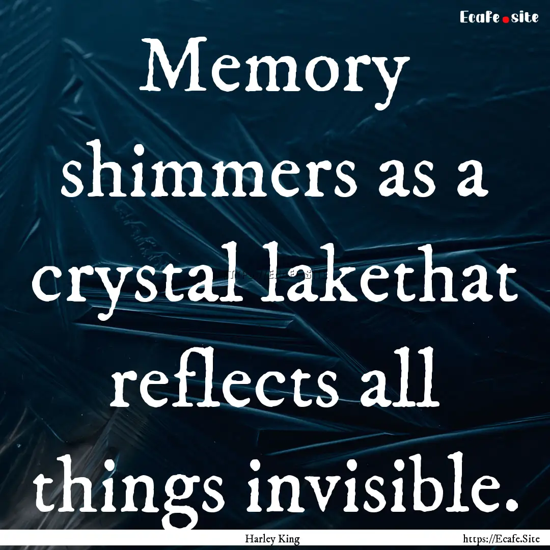 Memory shimmers as a crystal lakethat reflects.... : Quote by Harley King