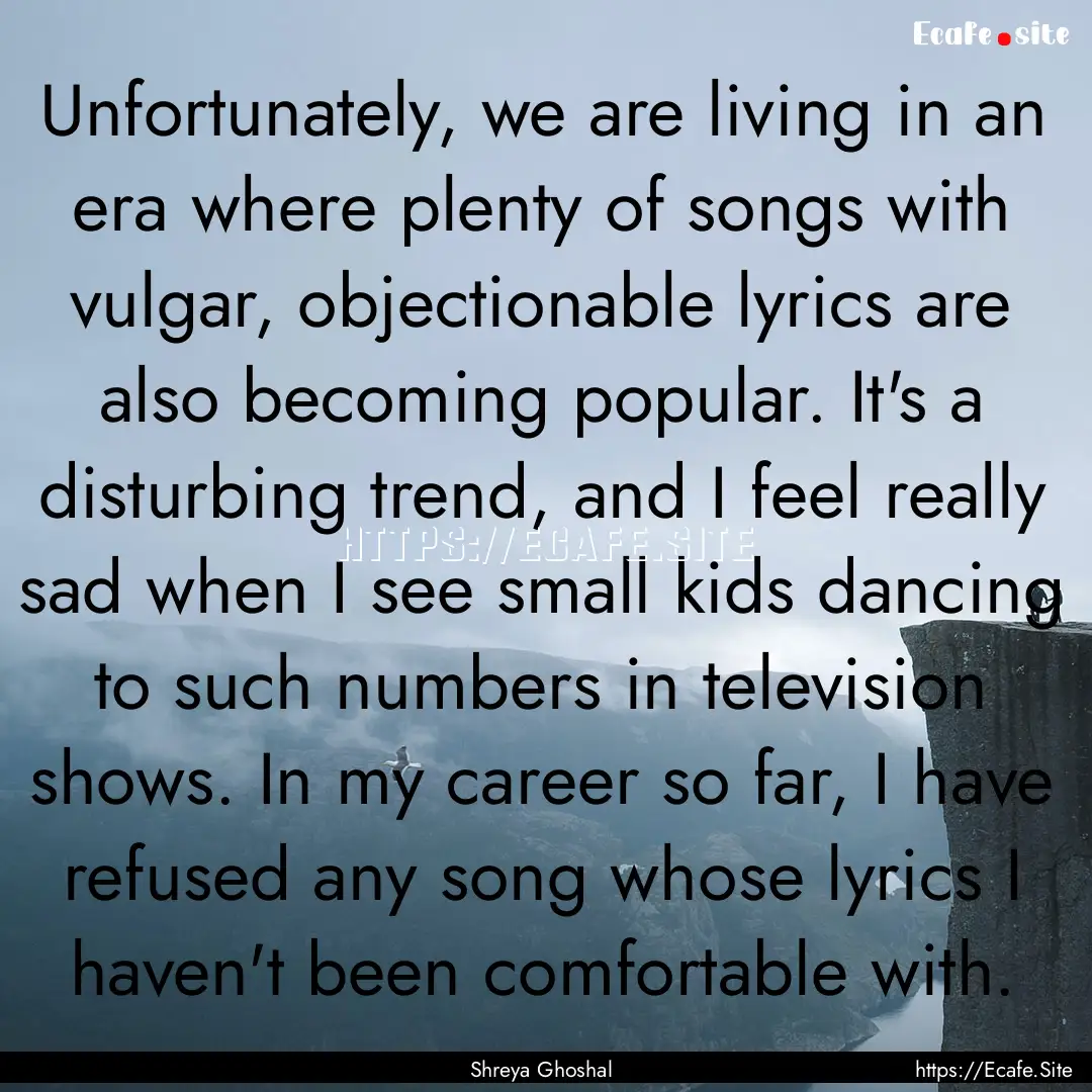 Unfortunately, we are living in an era where.... : Quote by Shreya Ghoshal